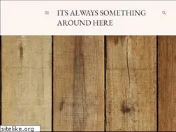 Sites similar to itsalwayssomethingaroundhere.com